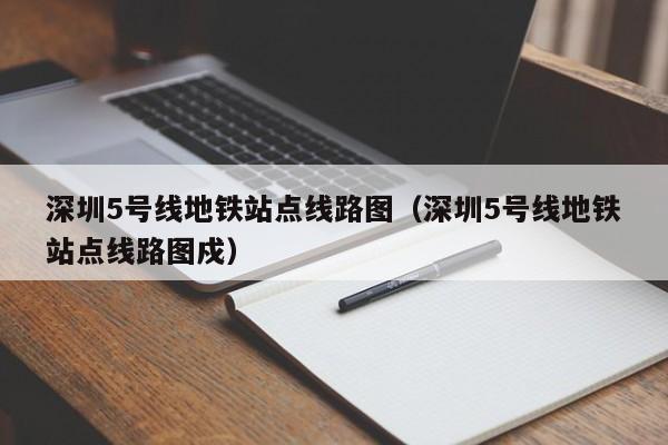 深圳5号线地铁站点线路图（深圳5号线地铁站点线路图戍）