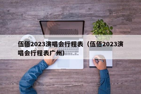 伍佰2023演唱会行程表（伍佰2023演唱会行程表广州）