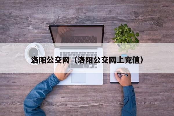 洛阳公交网（洛阳公交网上充值）