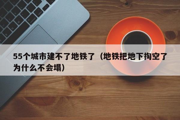 55个城市建不了地铁了（地铁把地下掏空了为什么不会塌）