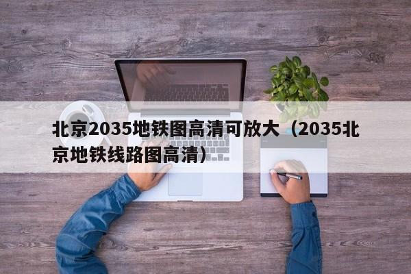 北京2035地铁图高清可放大（2035北京地铁线路图高清）