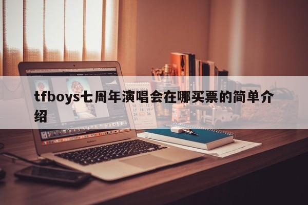 tfboys七周年演唱会在哪买票的简单介绍