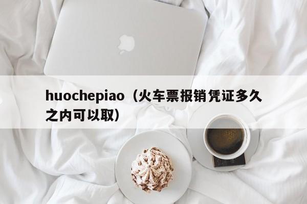 huochepiao（火车票报销凭证多久之内可以取）