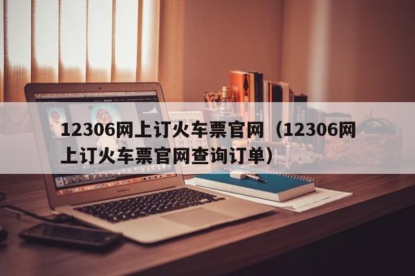 12306网上订火车票官网（12306网上订火车票官网查询订单）