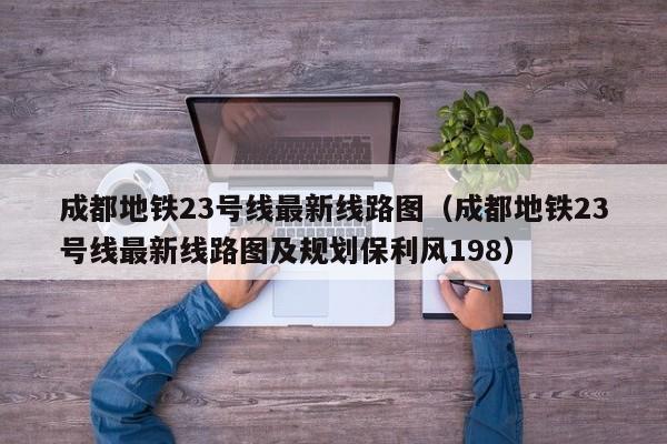 成都地铁23号线最新线路图（成都地铁23号线最新线路图及规划保利风198）