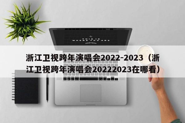 浙江卫视跨年演唱会2022-2023（浙江卫视跨年演唱会20222023在哪看）