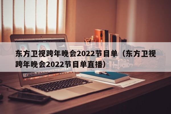 东方卫视跨年晚会2022节目单（东方卫视跨年晚会2022节目单直播）