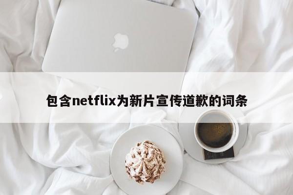 包含netflix为新片宣传道歉的词条