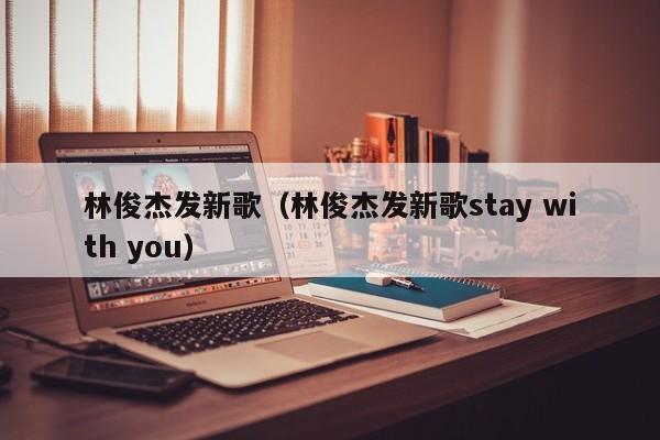 林俊杰发新歌（林俊杰发新歌stay with you）