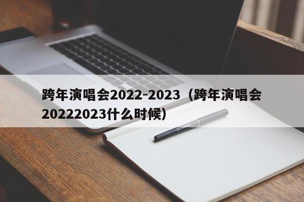 跨年演唱会2022-2023（跨年演唱会20222023什么时候）