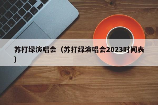 苏打绿演唱会（苏打绿演唱会2023时间表）