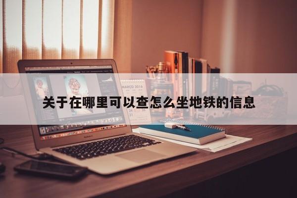 关于在哪里可以查怎么坐地铁的信息