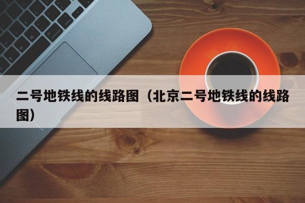 二号地铁线的线路图（北京二号地铁线的线路图）