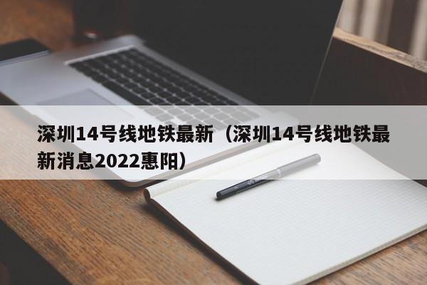 深圳14号线地铁最新（深圳14号线地铁最新消息2022惠阳）