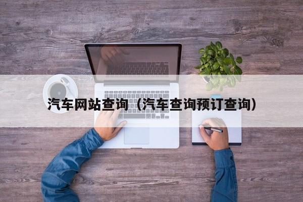 汽车网站查询（汽车查询预订查询）