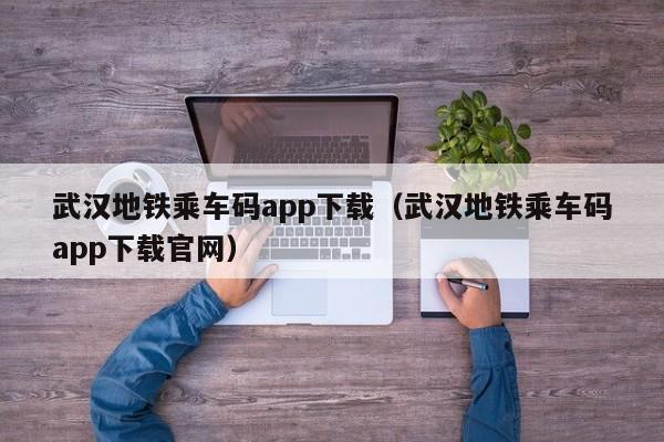 武汉地铁乘车码app下载（武汉地铁乘车码app下载官网）