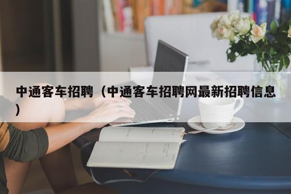 中通客车招聘（中通客车招聘网最新招聘信息）