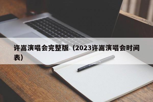 许嵩演唱会完整版（2023许嵩演唱会时间表）