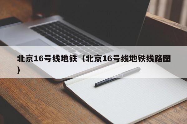 北京16号线地铁（北京16号线地铁线路图）