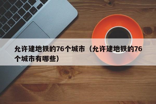 允许建地铁的76个城市（允许建地铁的76个城市有哪些）