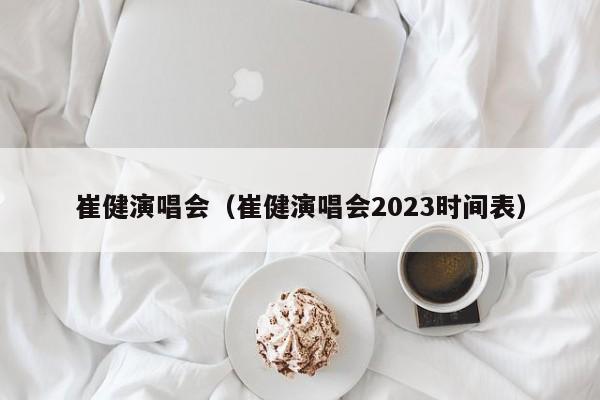 崔健演唱会（崔健演唱会2023时间表）