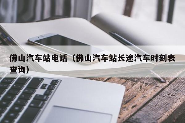 佛山汽车站电话（佛山汽车站长途汽车时刻表查询）