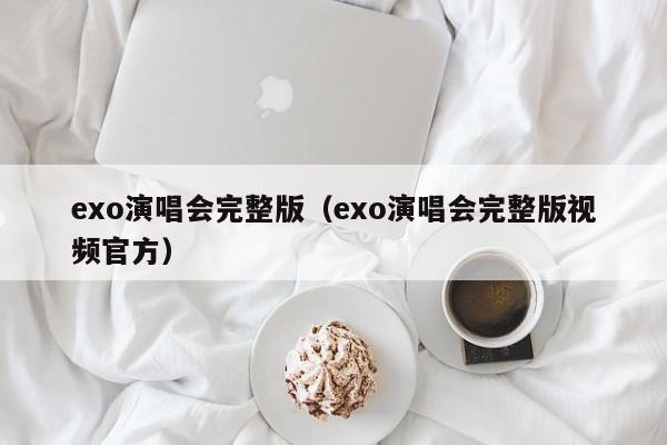 exo演唱会完整版（exo演唱会完整版视频官方）