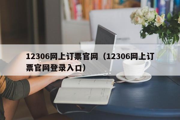 12306网上订票官网（12306网上订票官网登录入口）