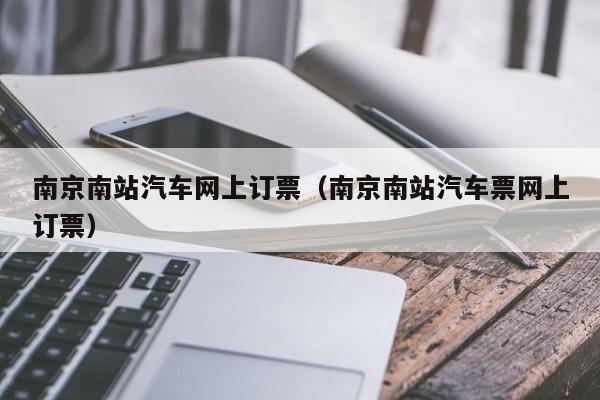 南京南站汽车网上订票（南京南站汽车票网上订票）