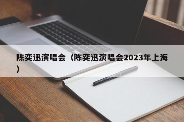 陈奕迅演唱会（陈奕迅演唱会2023年上海）