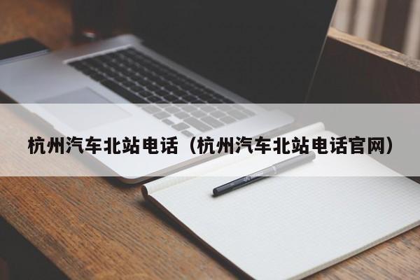 杭州汽车北站电话（杭州汽车北站电话官网）