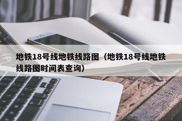 地铁18号线地铁线路图（地铁18号线地铁线路图时间表查询）