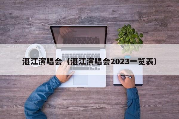 湛江演唱会（湛江演唱会2023一览表）