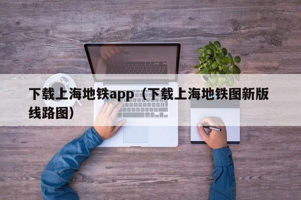 下载上海地铁app（下载上海地铁图新版 线路图）