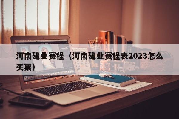 河南建业赛程（河南建业赛程表2023怎么买票）