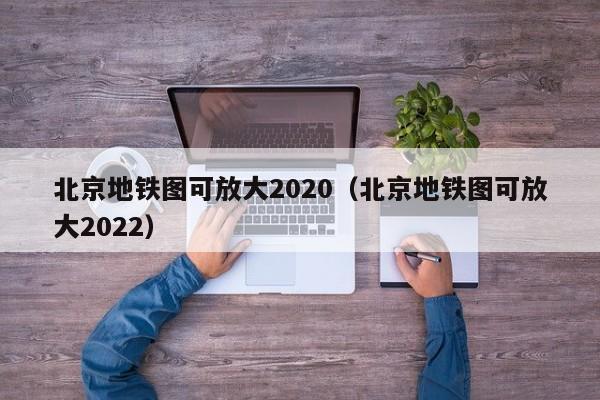 北京地铁图可放大2020（北京地铁图可放大2022）