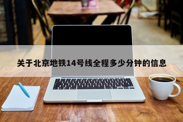 关于北京地铁14号线全程多少分钟的信息