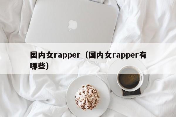 国内女rapper（国内女rapper有哪些）