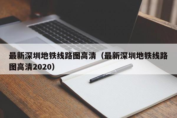 最新深圳地铁线路图高清（最新深圳地铁线路图高清2020）