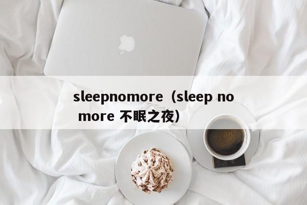 sleepnomore（sleep no more 不眠之夜）