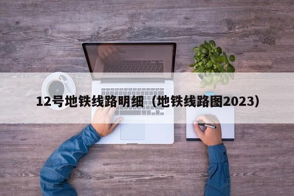 12号地铁线路明细（地铁线路图2023）