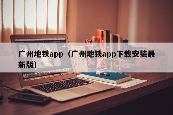 广州地铁app（广州地铁app下载安装最新版）