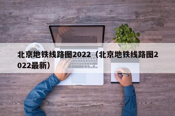 北京地铁线路图2022（北京地铁线路图2022最新）