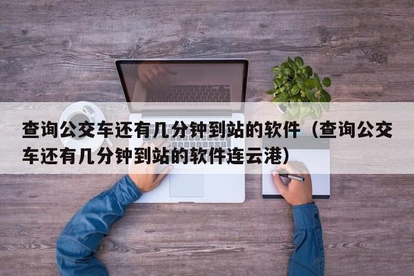 查询公交车还有几分钟到站的软件（查询公交车还有几分钟到站的软件连云港）