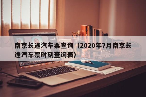 南京长途汽车票查询（2020年7月南京长途汽车票时刻查询表）