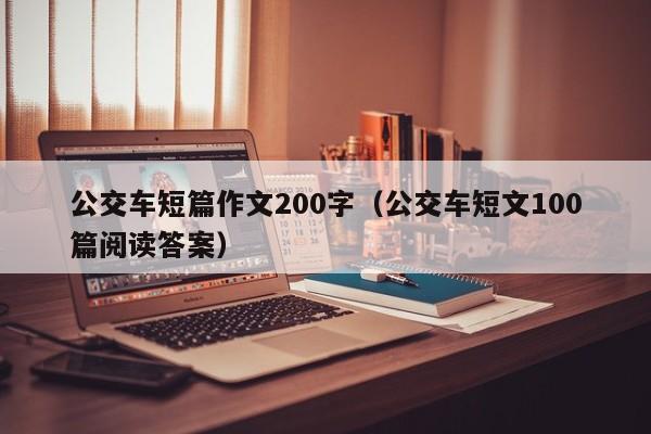 公交车短篇作文200字（公交车短文100篇阅读答案）