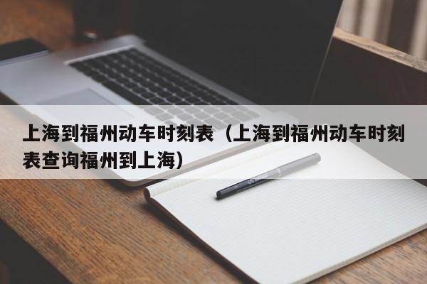 上海到福州动车时刻表（上海到福州动车时刻表查询福州到上海）