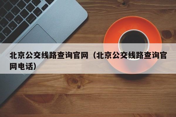 北京公交线路查询官网（北京公交线路查询官网电话）