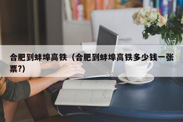 合肥到蚌埠高铁（合肥到蚌埠高铁多少钱一张票?）