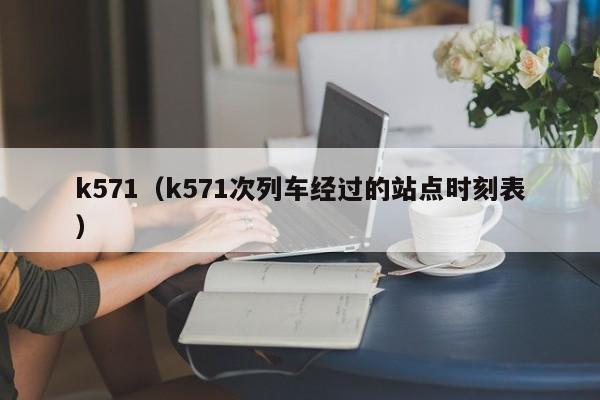 k571（k571次列车经过的站点时刻表）